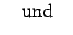 $\displaystyle \quad {\rm und} \quad$