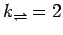 $k_{\rightleftharpoons}=2$